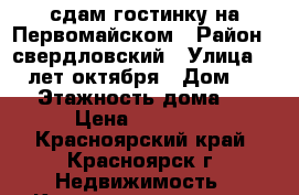 сдам гостинку на Первомайском › Район ­ свердловский › Улица ­ 60 лет октября › Дом ­ 145 › Этажность дома ­ 5 › Цена ­ 10 000 - Красноярский край, Красноярск г. Недвижимость » Квартиры аренда   . Красноярский край,Красноярск г.